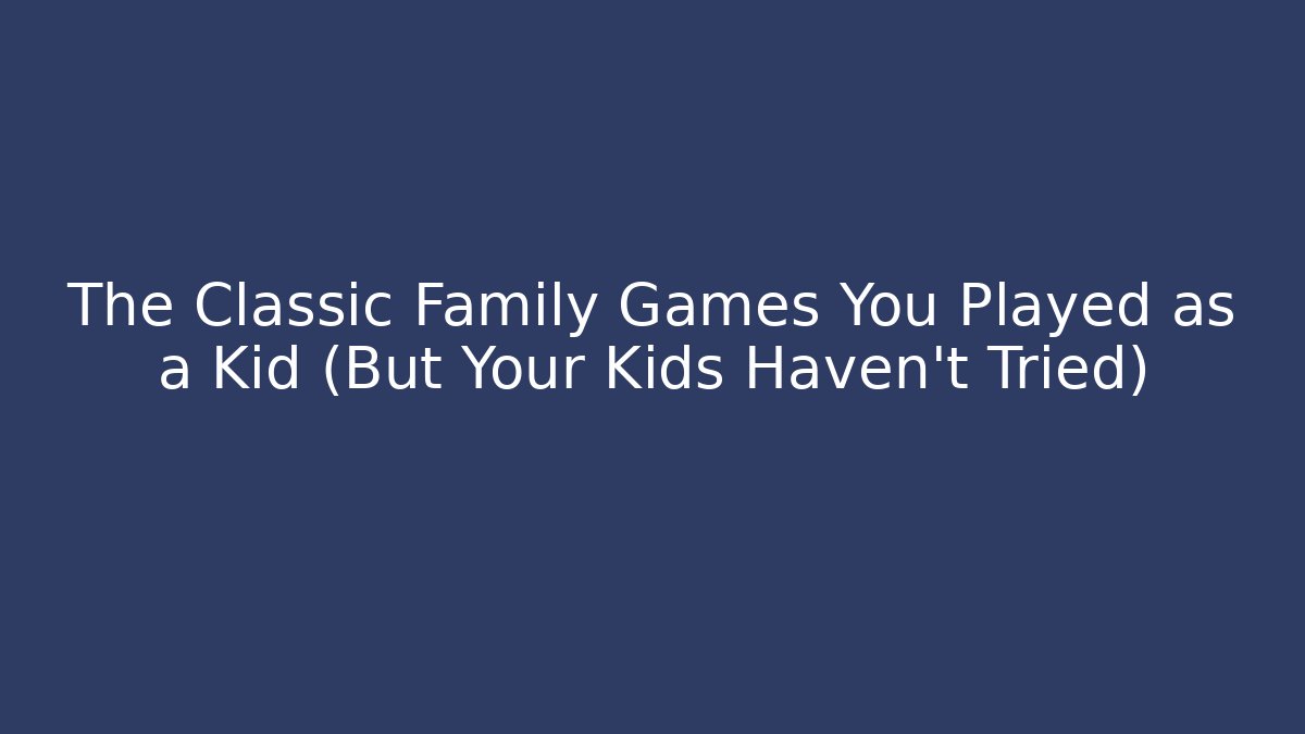 The Classic Family Games You Played as a Kid (But Your Kids Haven't Tried)