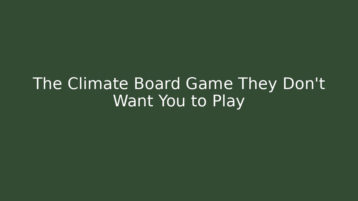 The Climate Board Game They Don’t Want You to Play