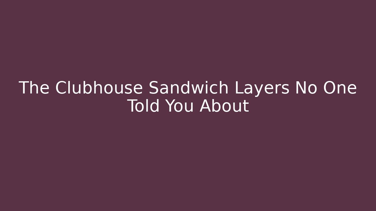 The Clubhouse Sandwich Layers No One Told You About