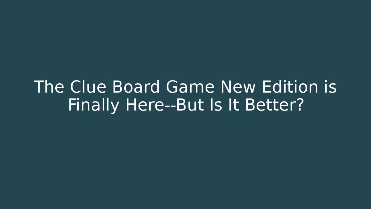 The Clue Board Game New Edition is Finally Here—But Is It Better?
