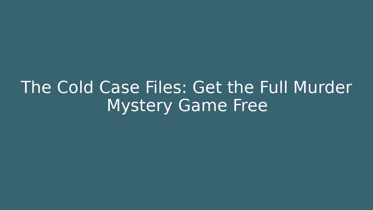 The Cold Case Files: Get the Full Murder Mystery Game Free