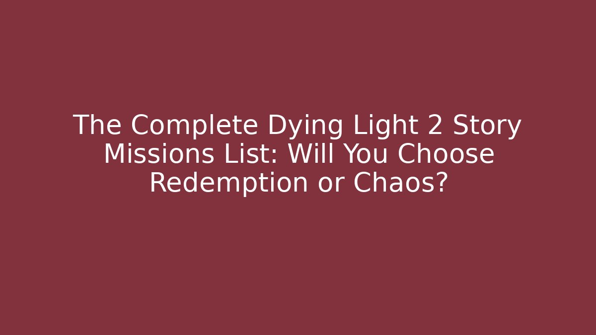 The Complete Dying Light 2 Story Missions List: Will You Choose Redemption or Chaos? - Celivion