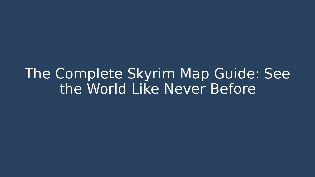 The Complete Skyrim Map Guide: See the World Like Never Before