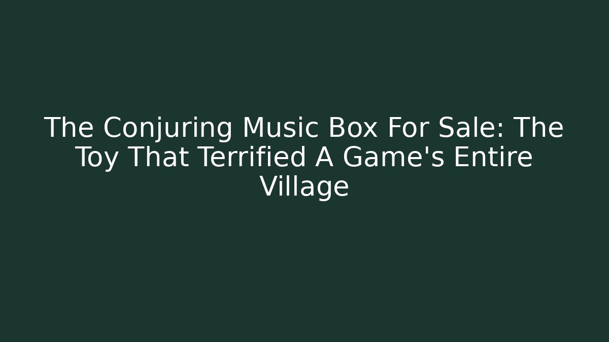 The Conjuring Music Box For Sale: The Toy That Terrified A Game's Entire Village