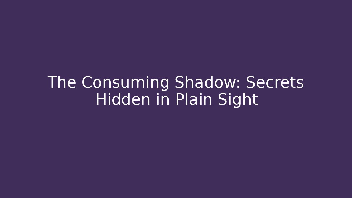 The Consuming Shadow: Secrets Hidden in Plain Sight