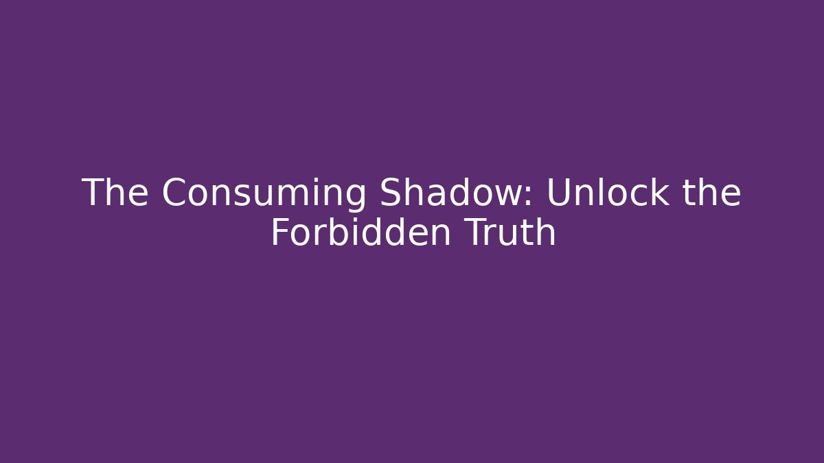 The Consuming Shadow: Unlock the Forbidden Truth