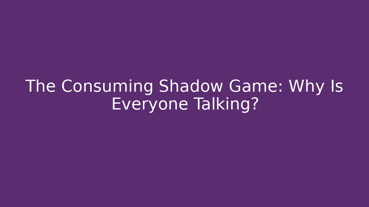 The Consuming Shadow Game: Why Is Everyone Talking? - Celivion