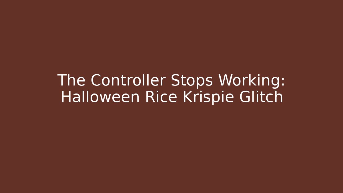 The Controller Stops Working: Halloween Rice Krispie Glitch
