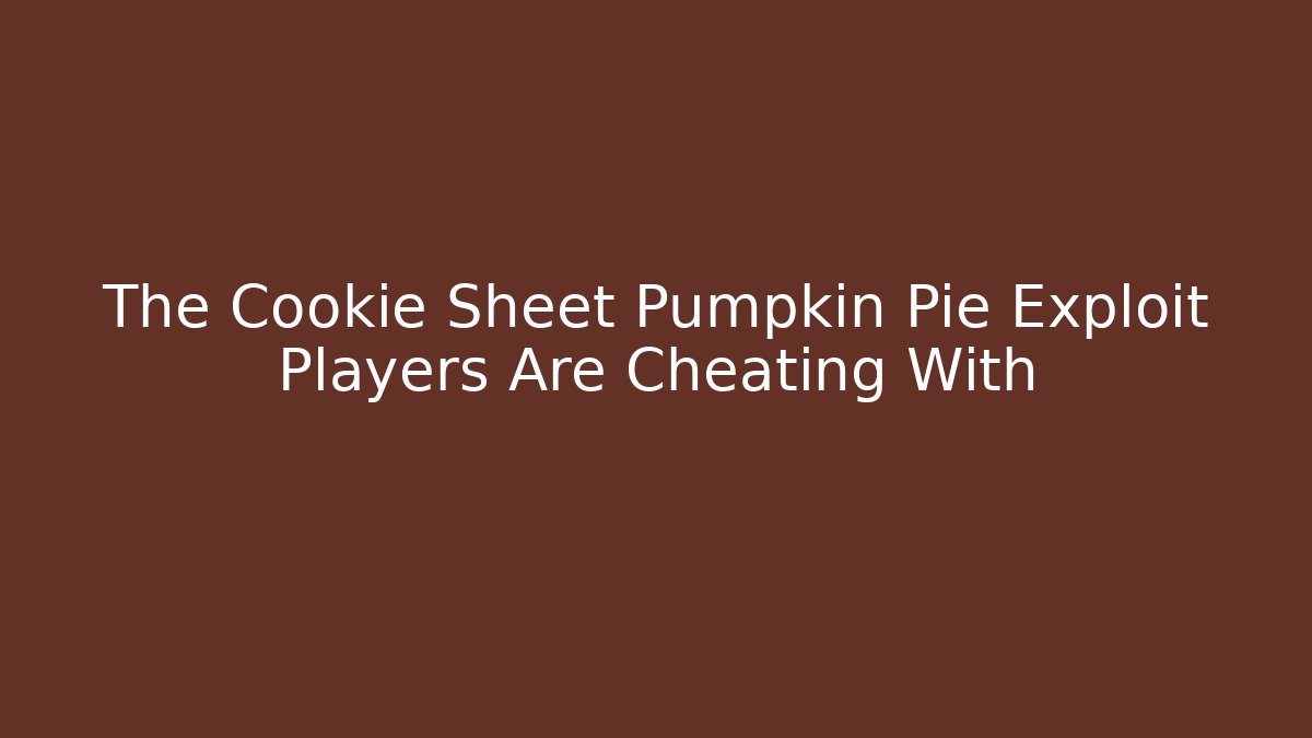 The Cookie Sheet Pumpkin Pie Exploit Players Are Cheating With
