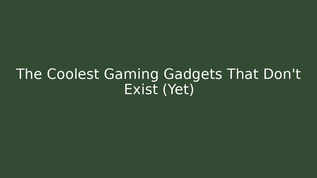 The Coolest Gaming Gadgets That Don't Exist (Yet)