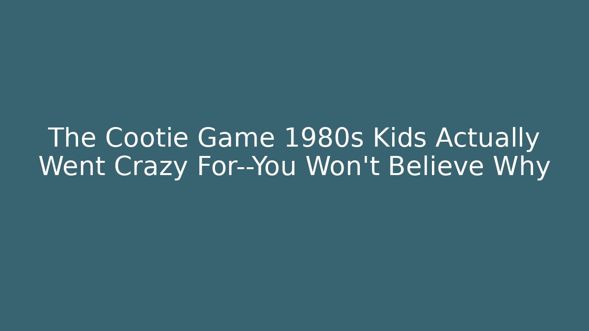 The Cootie Game 1980s Kids Actually Went Crazy For—You Won't Believe Why