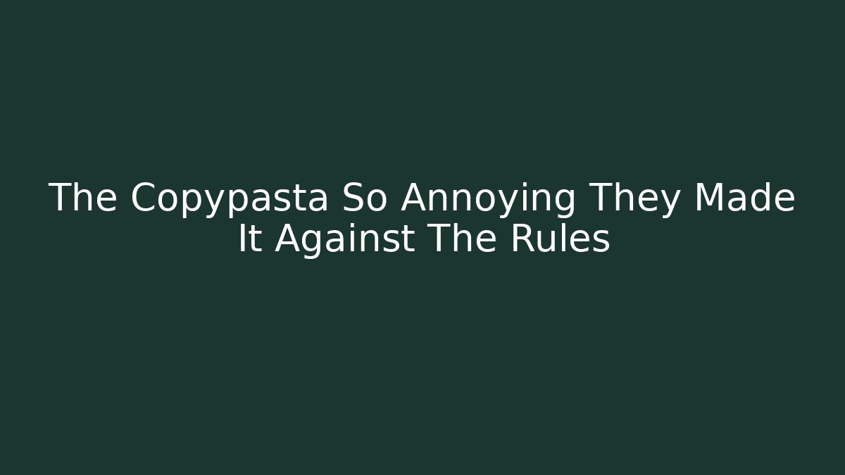 The Copypasta So Annoying They Made It Against The Rules