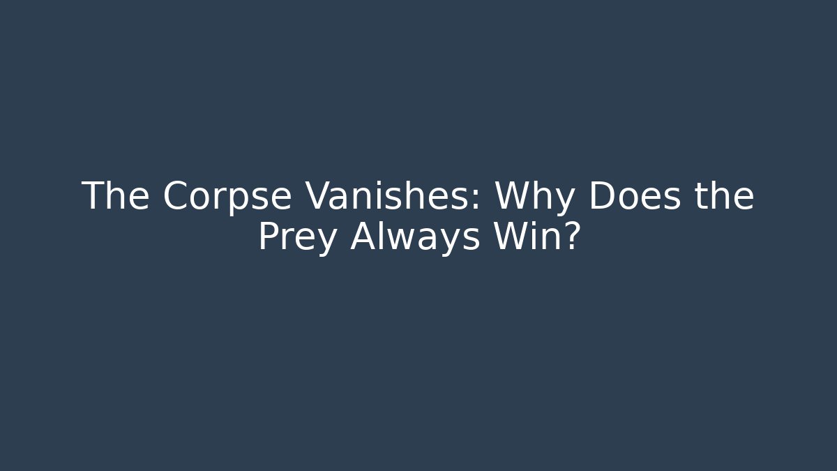 The Corpse Vanishes: Why Does the Prey Always Win?