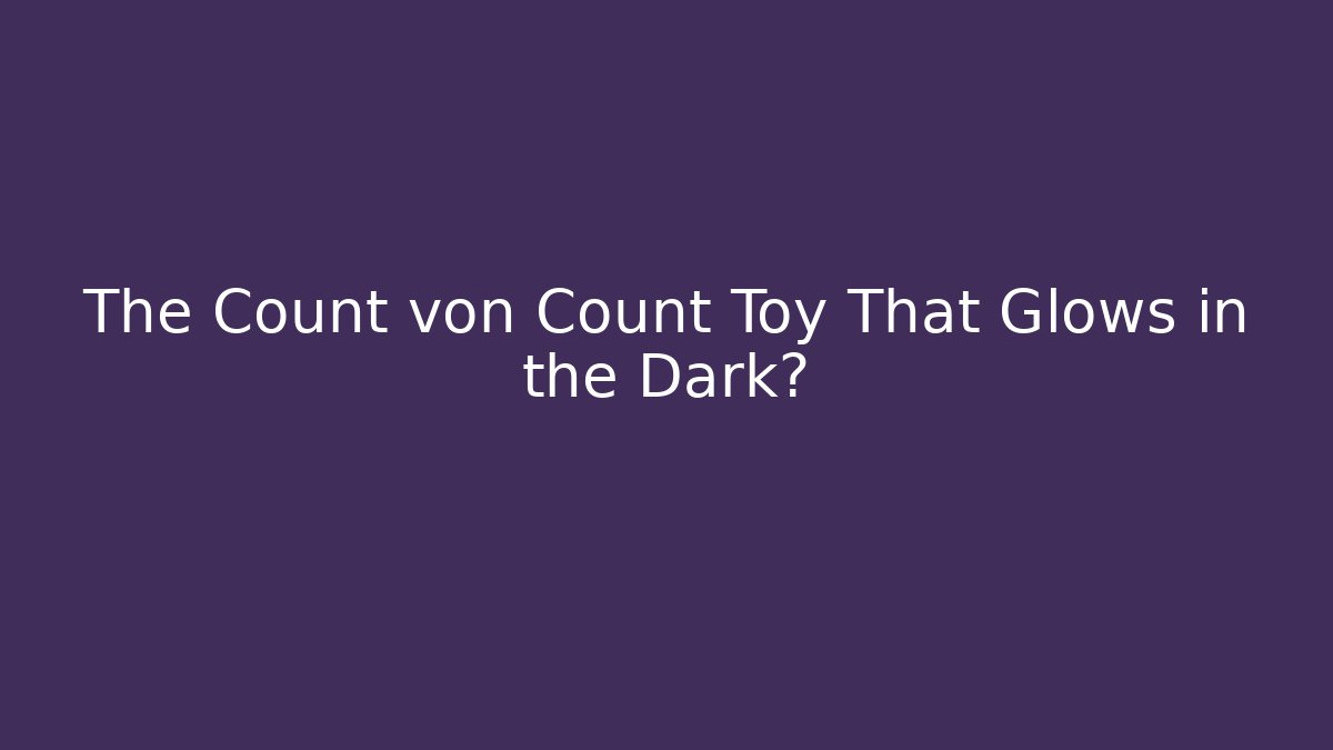 The Count von Count Toy That Glows in the Dark? - Celivion