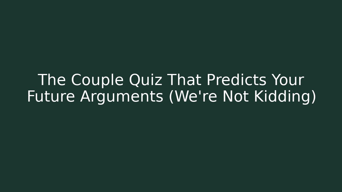 The Couple Quiz That Predicts Your Future Arguments (We're Not Kidding)