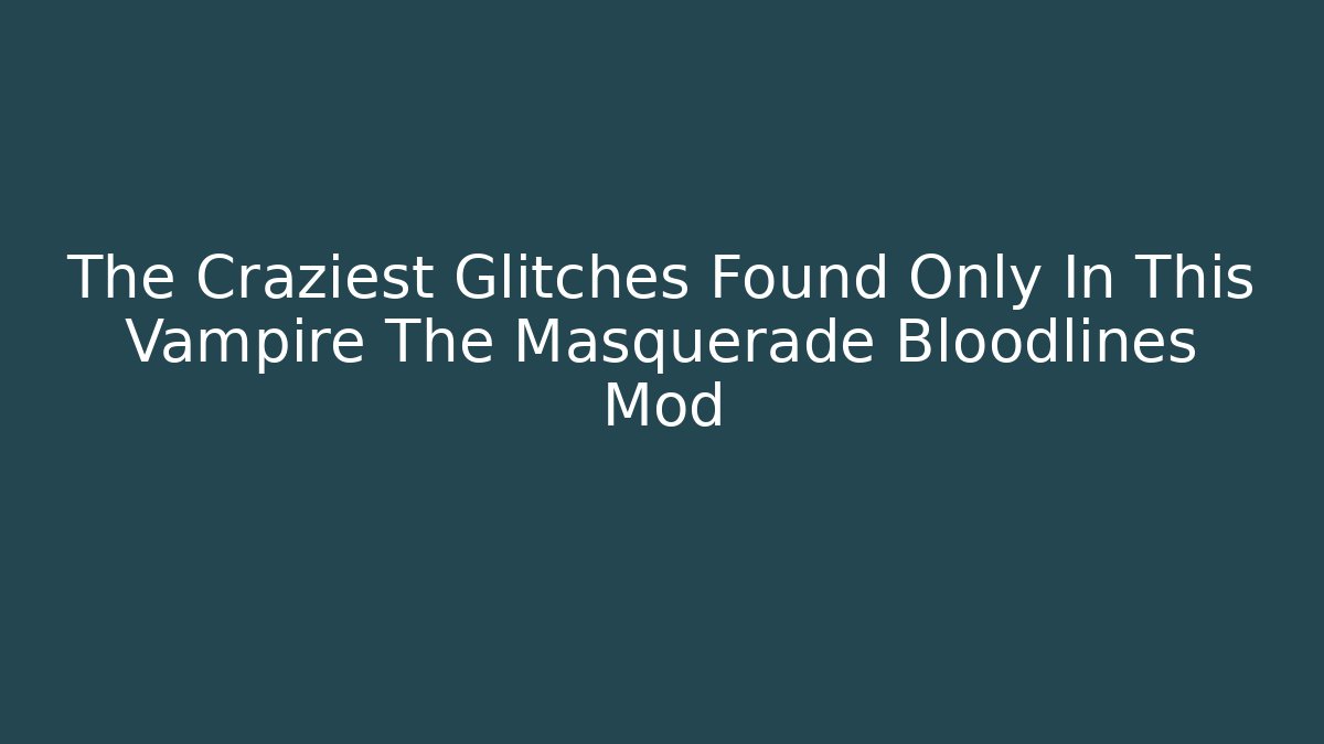 The Craziest Glitches Found Only In This Vampire The Masquerade Bloodlines Mod - Celivion