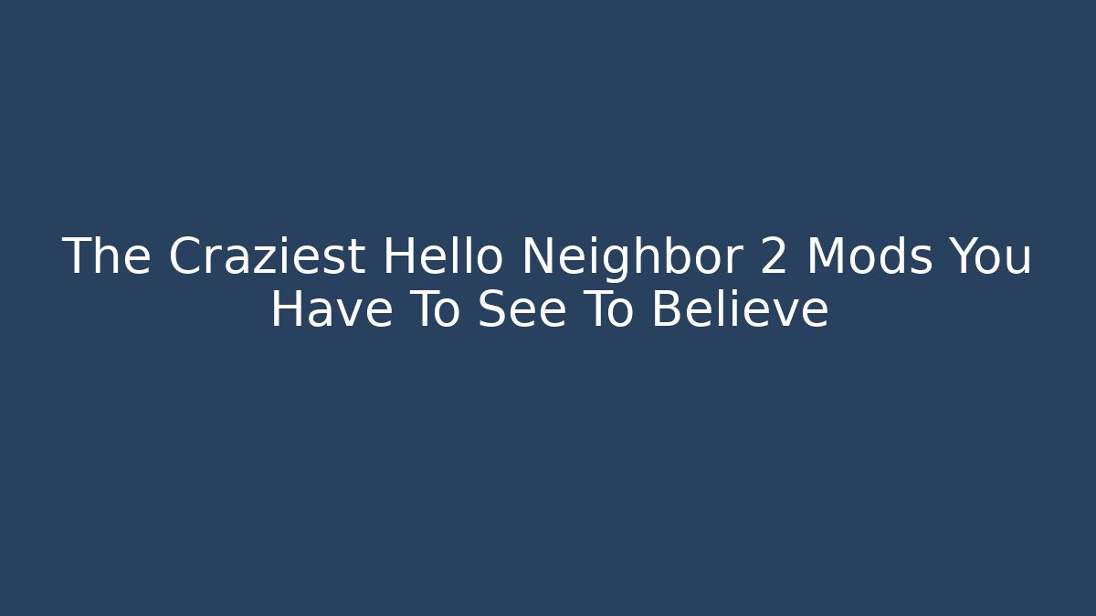 The Craziest Hello Neighbor 2 Mods You Have To See To Believe