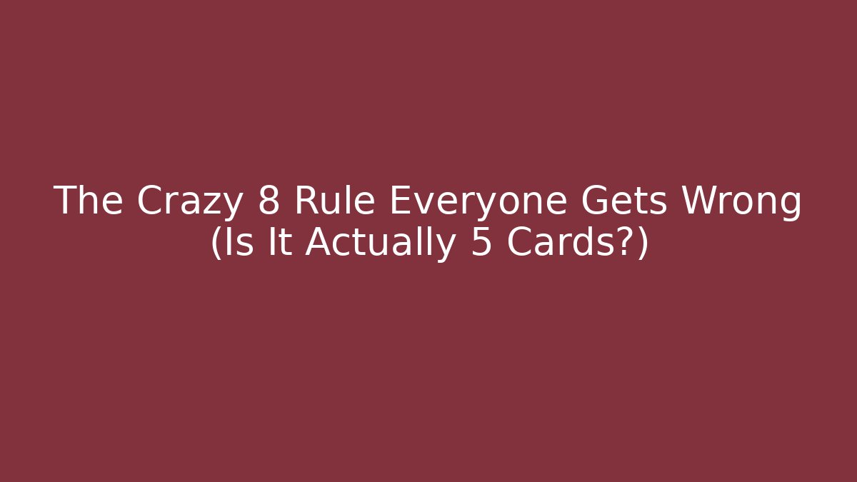 The Crazy 8 Rule Everyone Gets Wrong (Is It Actually 5 Cards?)