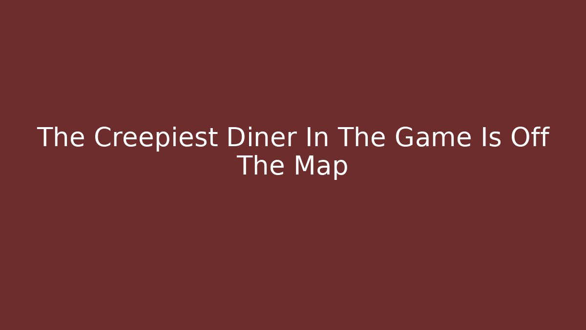The Creepiest Diner In The Game Is Off The Map