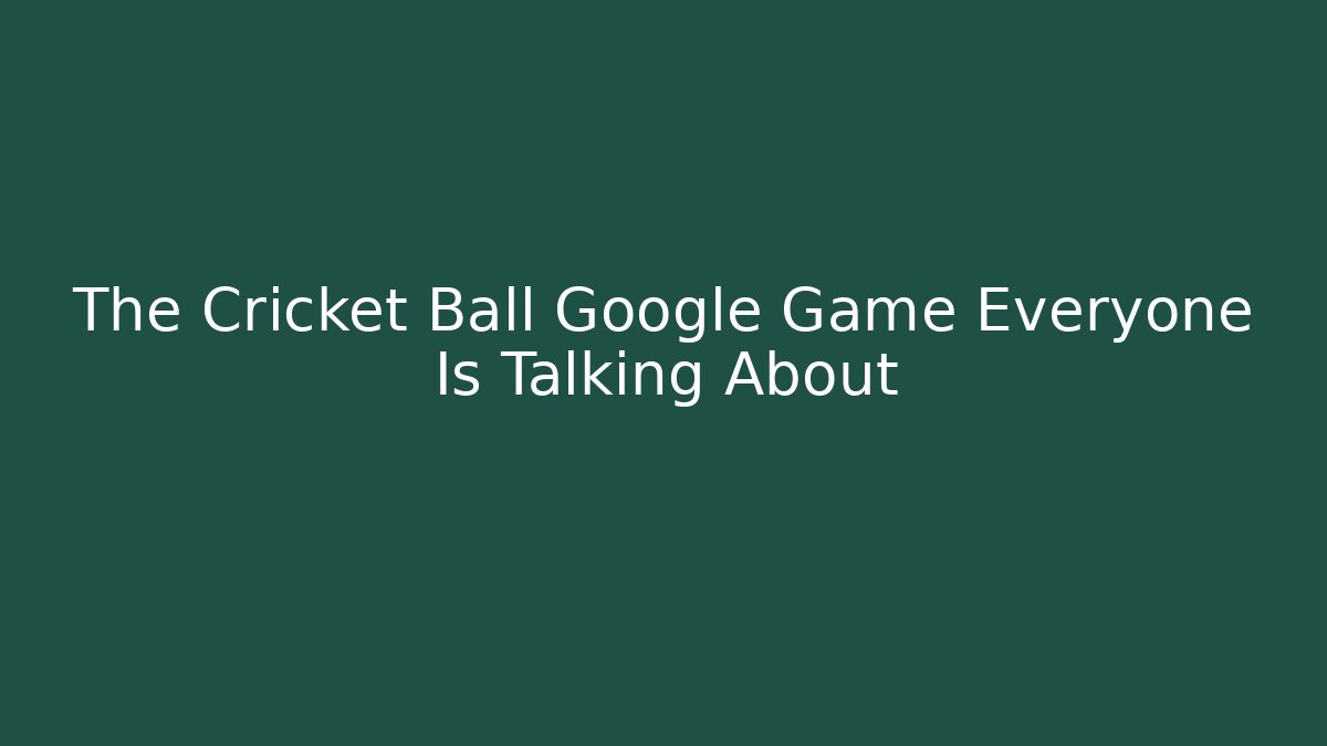 The Cricket Ball Google Game Everyone Is Talking About