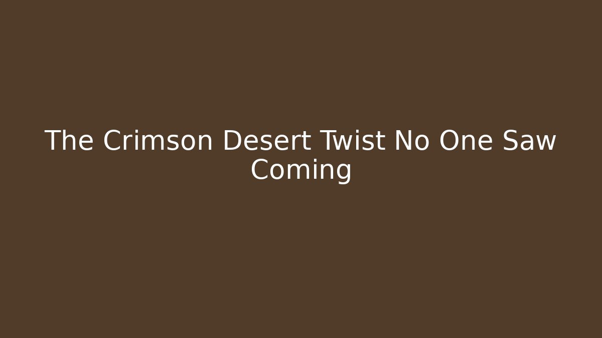 The Crimson Desert Twist No One Saw Coming