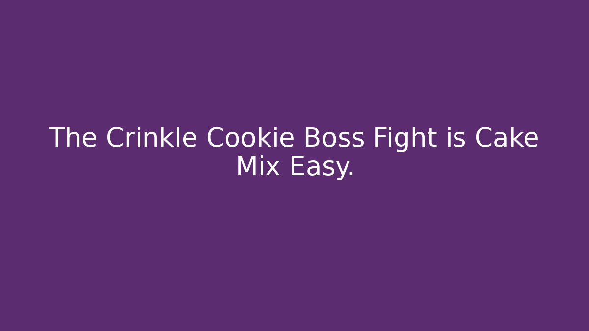 The Crinkle Cookie Boss Fight is Cake Mix Easy.