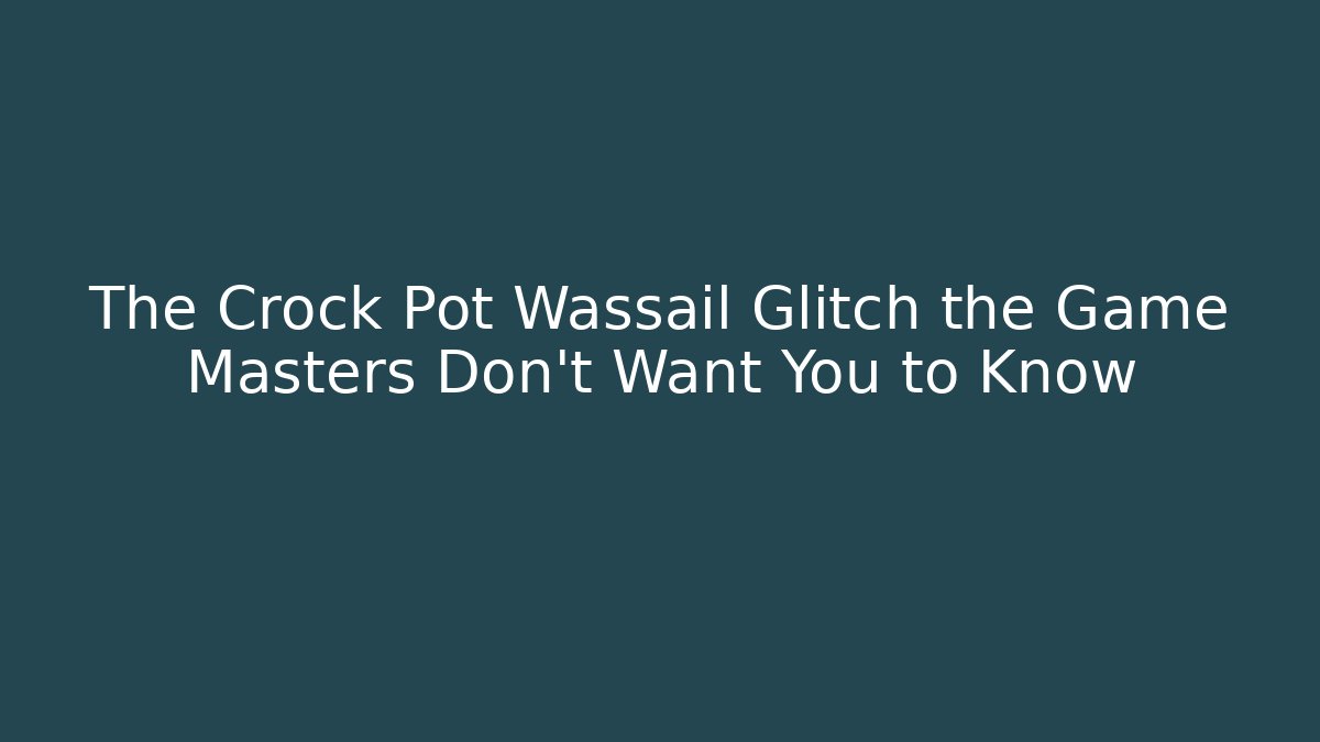 The Crock Pot Wassail Glitch the Game Masters Don't Want You to Know