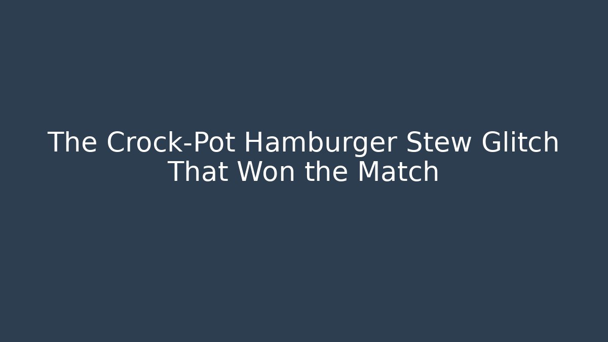 The Crock-Pot Hamburger Stew Glitch That Won the Match