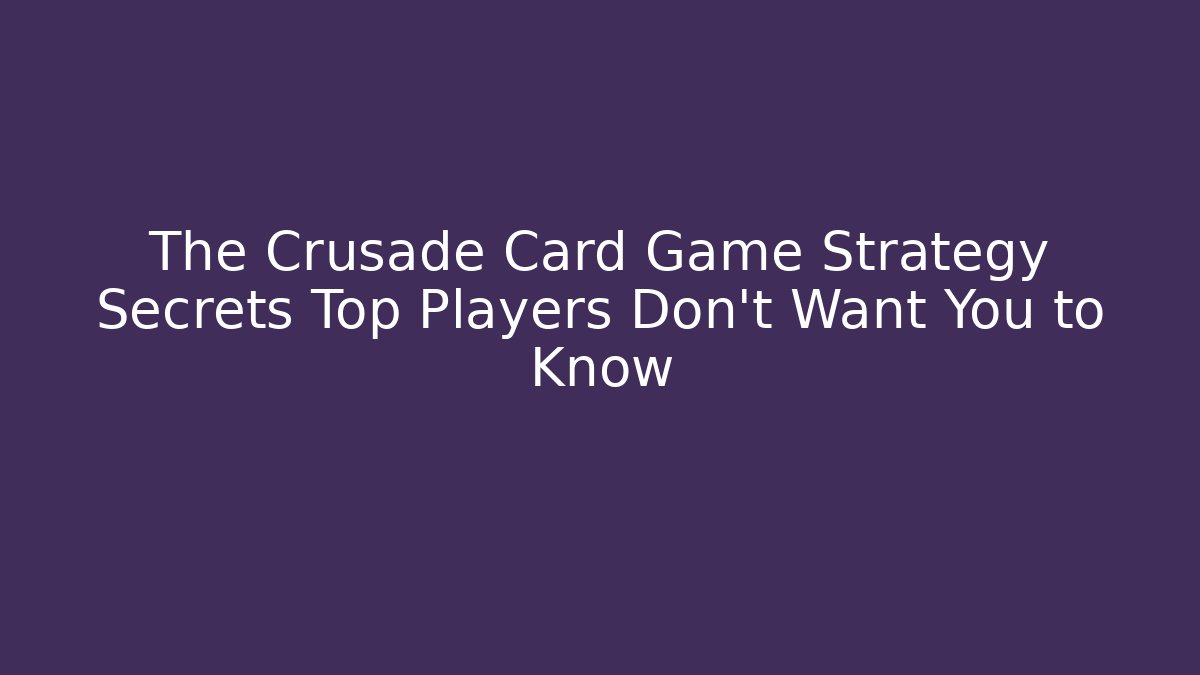 The Crusade Card Game Strategy Secrets Top Players Don't Want You to Know