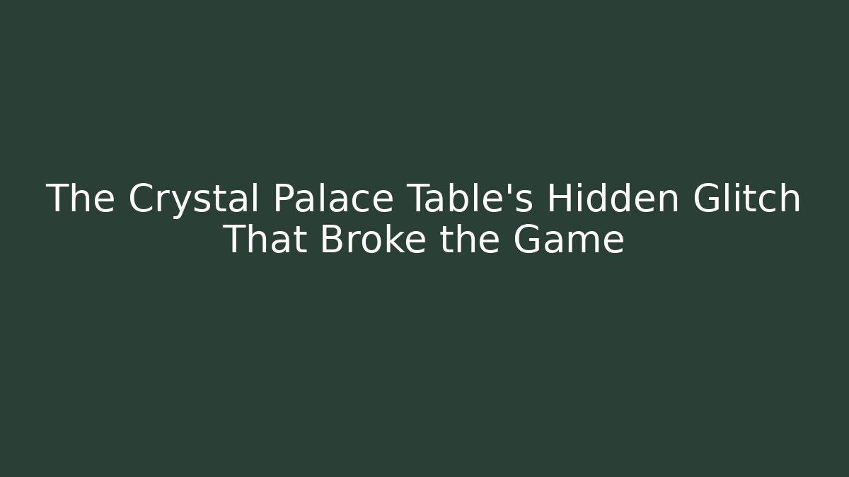 The Crystal Palace Table’s Hidden Glitch That Broke the Game