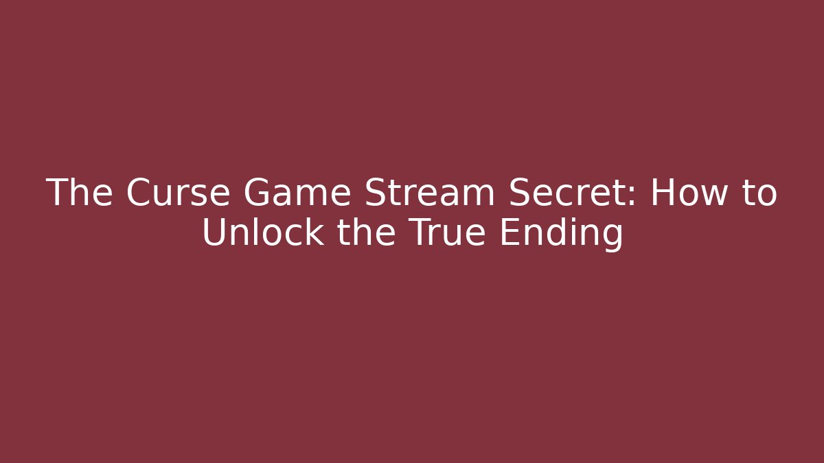 The Curse Game Stream Secret: How to Unlock the True Ending