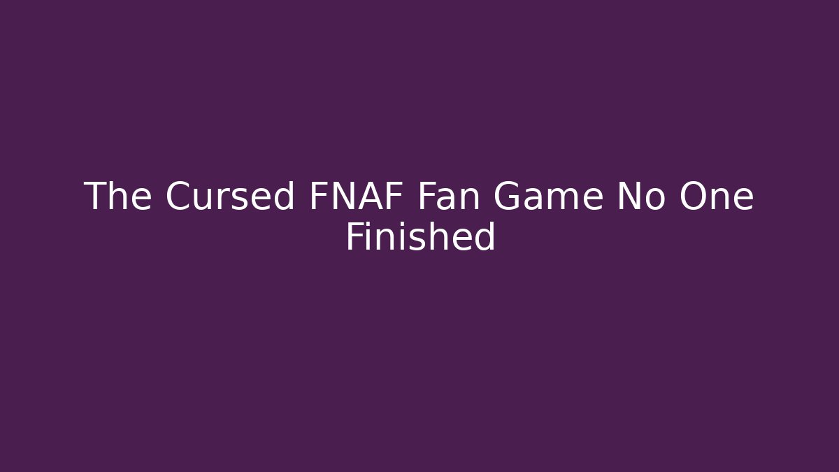 The Cursed FNAF Fan Game No One Finished