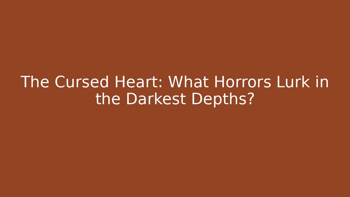 The Cursed Heart: What Horrors Lurk in the Darkest Depths?