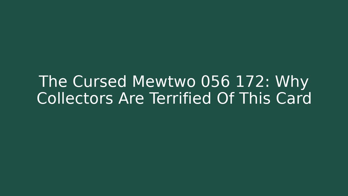 The Cursed Mewtwo 056 172: Why Collectors Are Terrified Of This Card