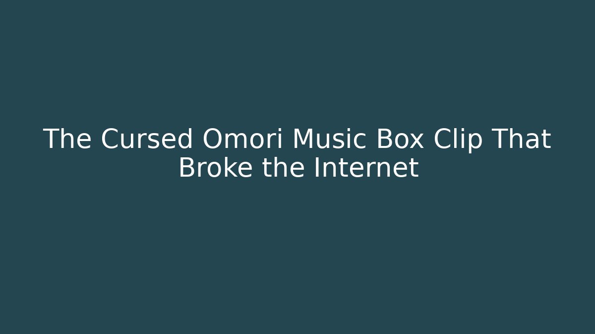 The Cursed Omori Music Box Clip That Broke the Internet