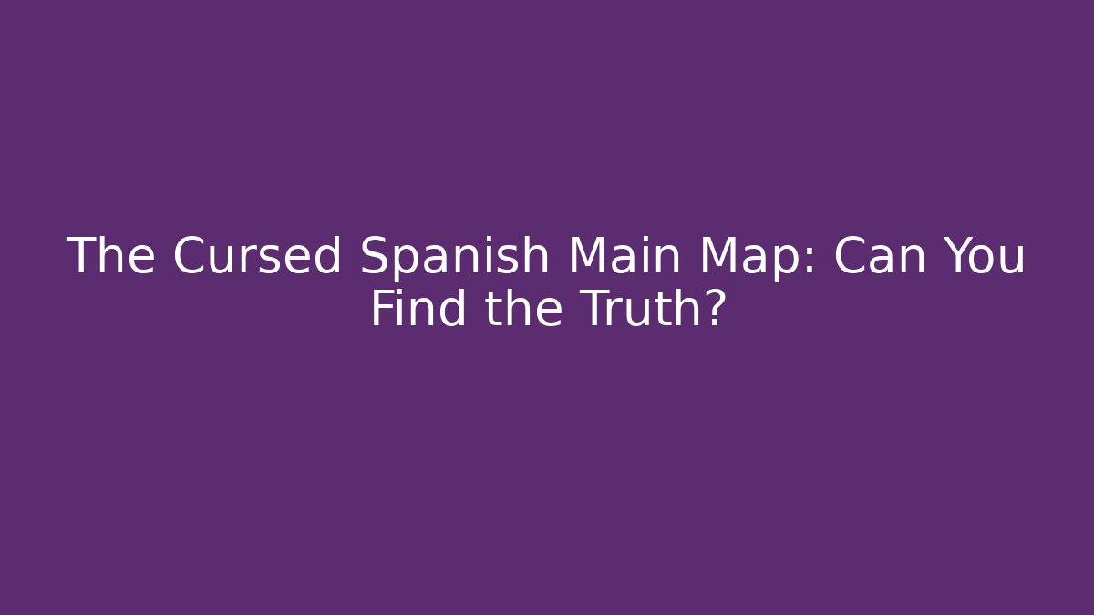 The Cursed Spanish Main Map: Can You Find the Truth?