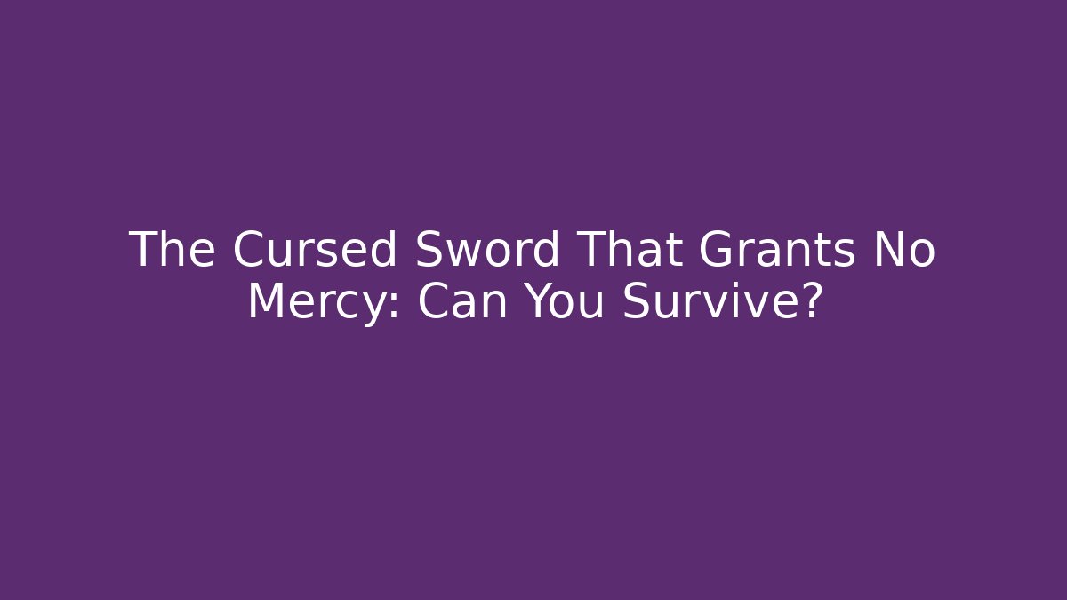 The Cursed Sword That Grants No Mercy: Can You Survive?