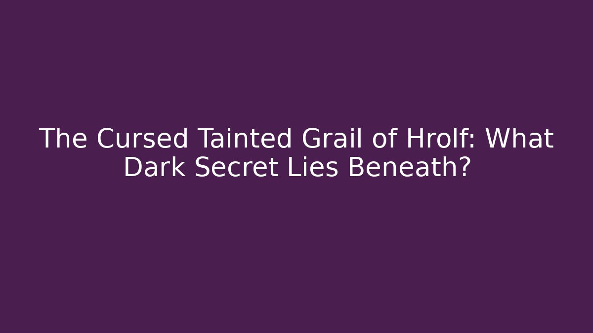 The Cursed Tainted Grail of Hrolf: What Dark Secret Lies Beneath? - Celivion