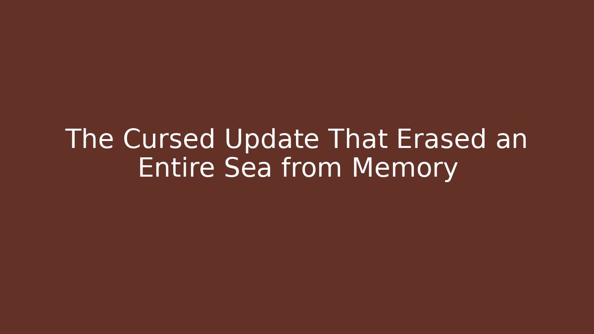 The Cursed Update That Erased an Entire Sea from Memory - Celivion