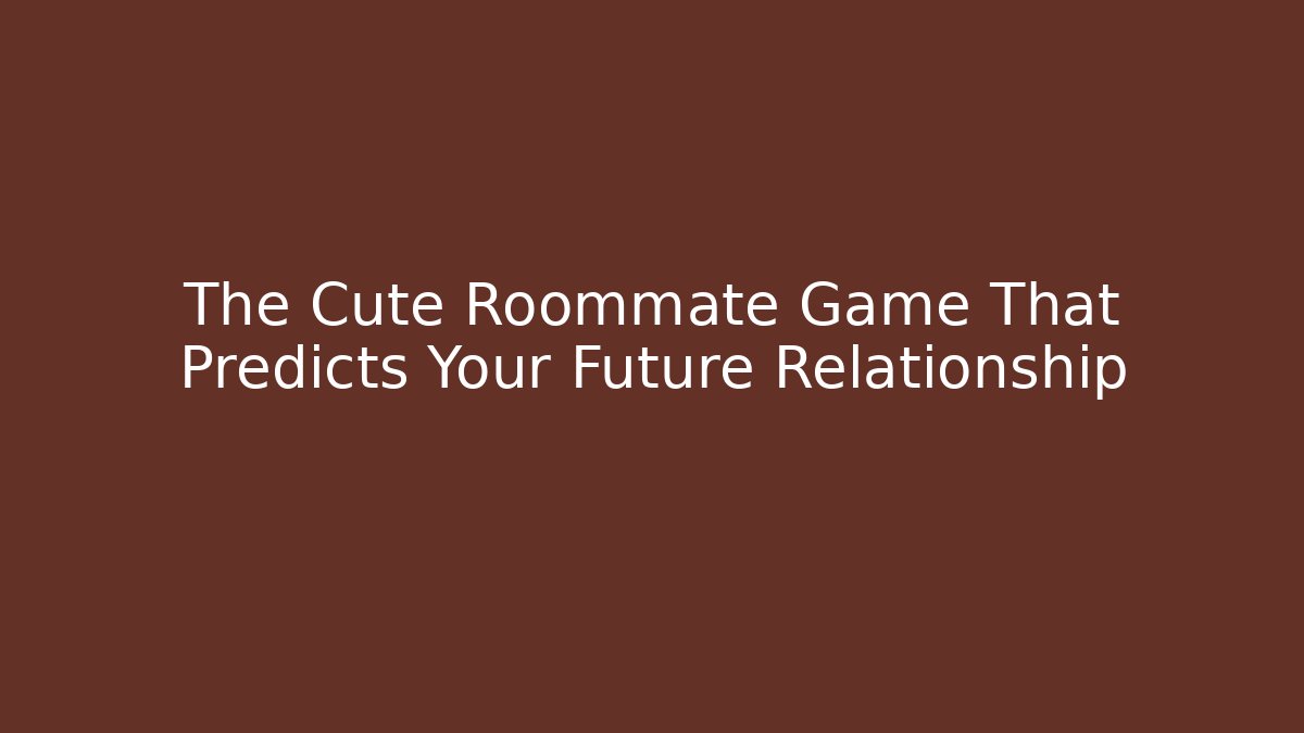 The Cute Roommate Game That Predicts Your Future Relationship