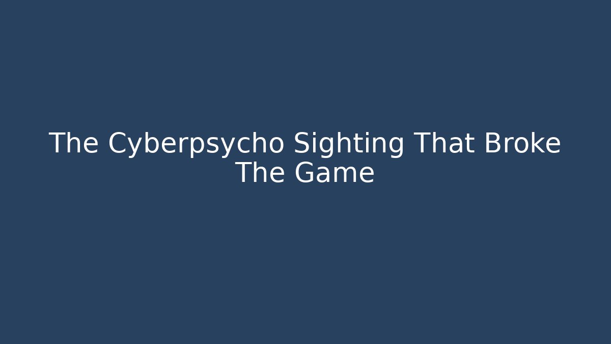 The Cyberpsycho Sighting That Broke The Game