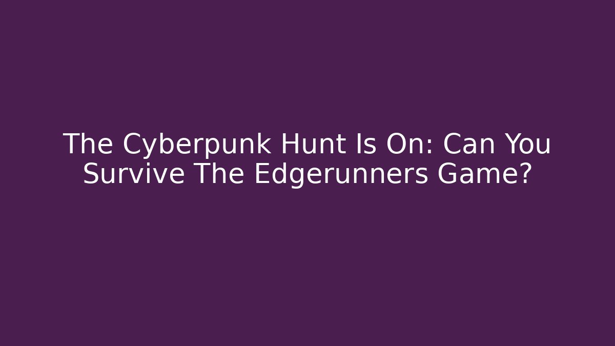 The Cyberpunk Hunt Is On: Can You Survive The Edgerunners Game?