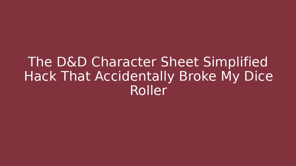 The D&D Character Sheet Simplified Hack That Accidentally Broke My Dice Roller