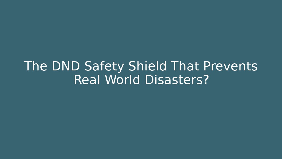 The DND Safety Shield That Prevents Real World Disasters?