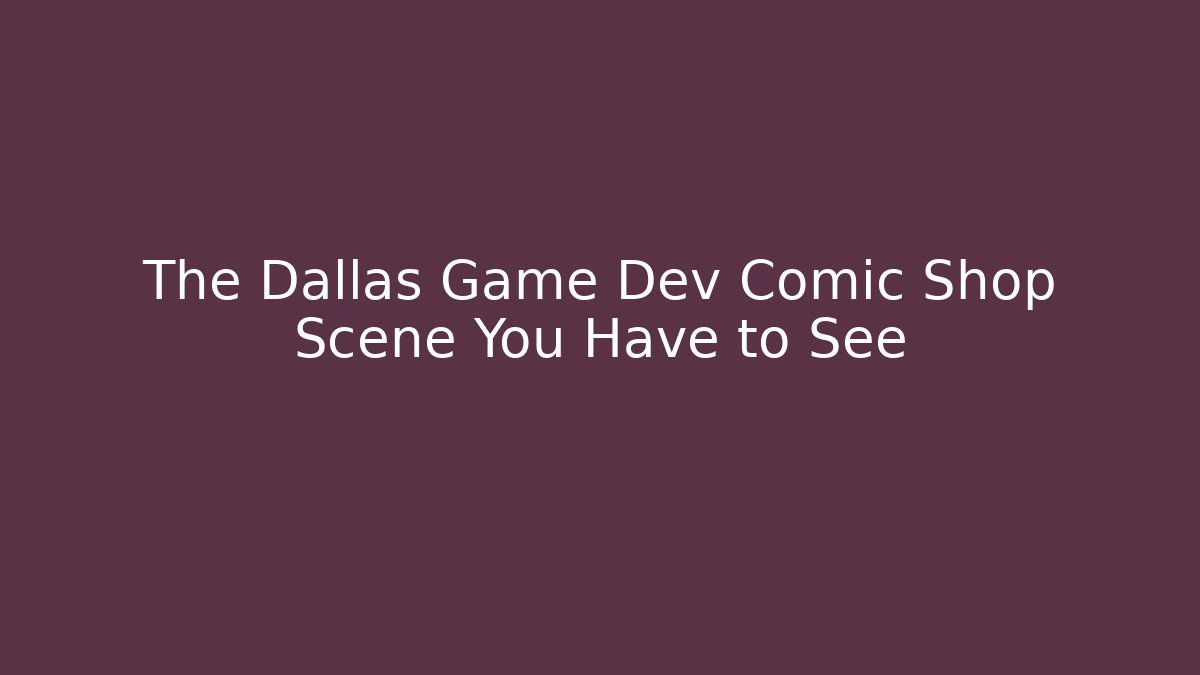 The Dallas Game Dev Comic Shop Scene You Have to See