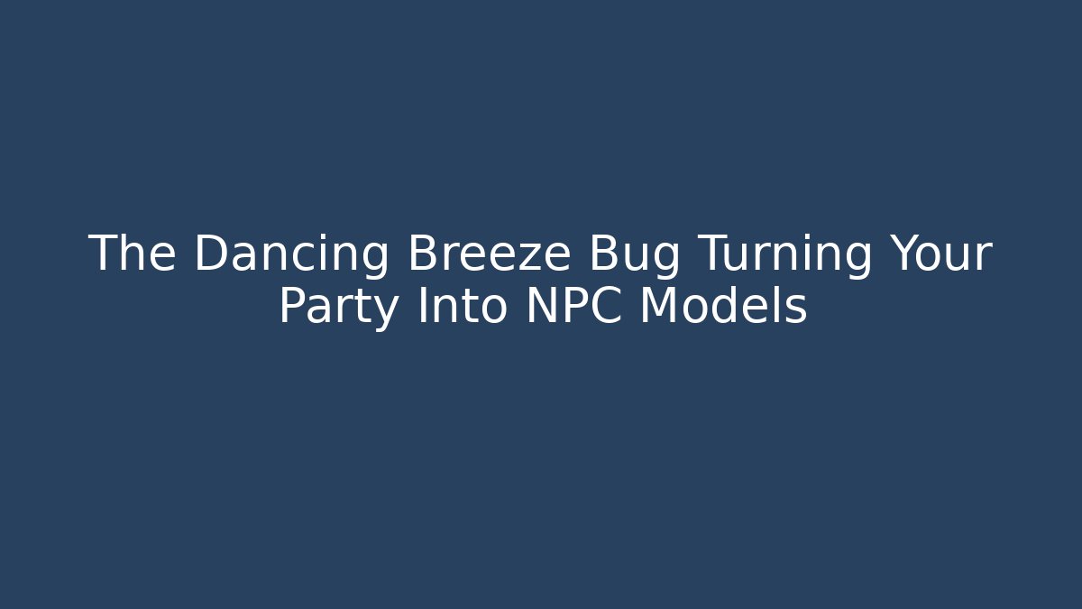 The Dancing Breeze Bug Turning Your Party Into NPC Models