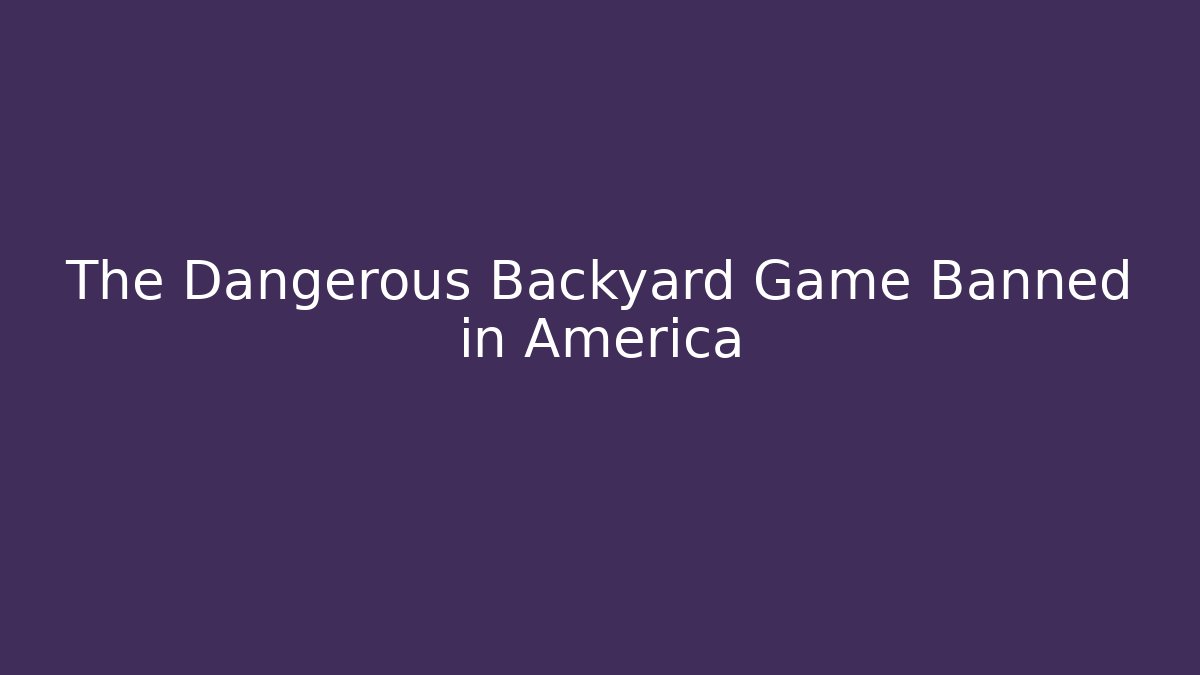 The Dangerous Backyard Game Banned in America