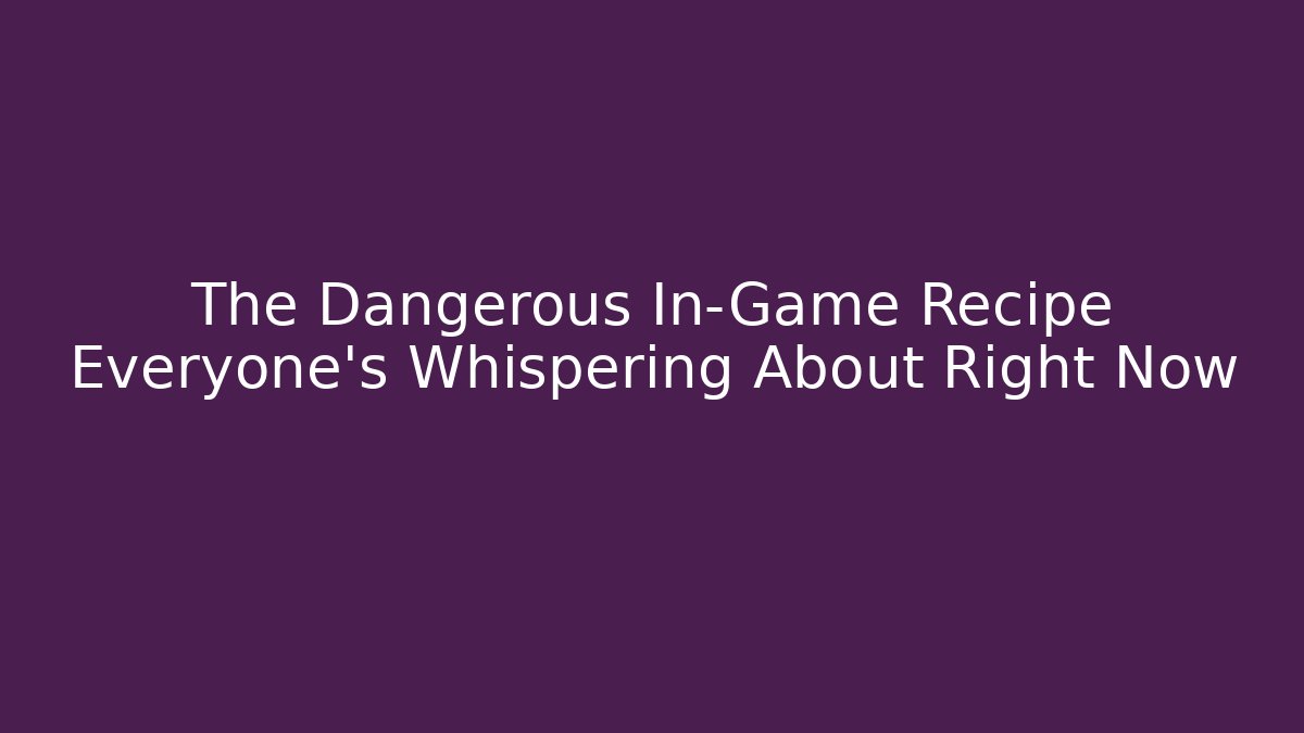 The Dangerous In-Game Recipe Everyone's Whispering About Right Now