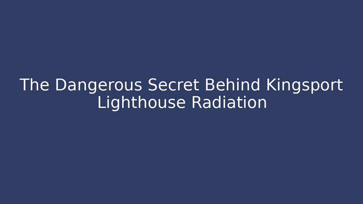 The Dangerous Secret Behind Kingsport Lighthouse Radiation