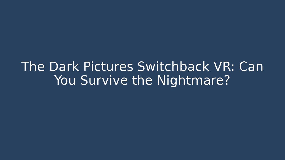 The Dark Pictures Switchback VR: Can You Survive the Nightmare?